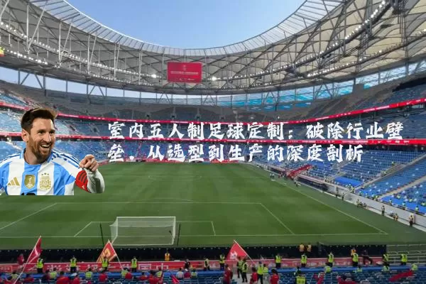 室内五人制足球定制：破除行业壁垒，从选型到生产的深度剖析