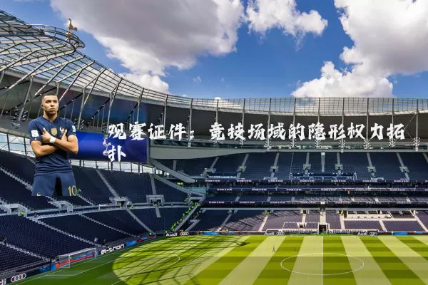 观赛证件：竞技场域的隐形权力拓扑