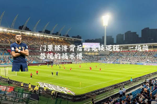 门票经济背后的竞技逻辑：一场被忽视的战术博弈
