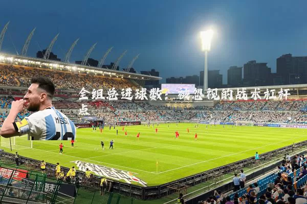 全组总进球数：被忽视的战术杠杆点