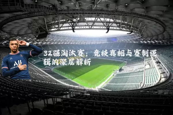 32强淘汰赛：竞技真相与赛制逻辑的深层解析