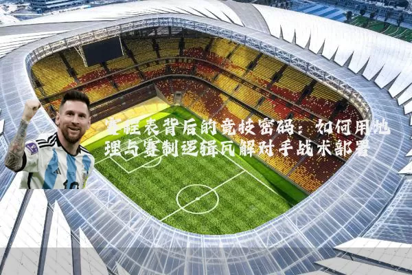 赛程表背后的竞技密码:如何用地理与赛制逻辑瓦解对手战术部署