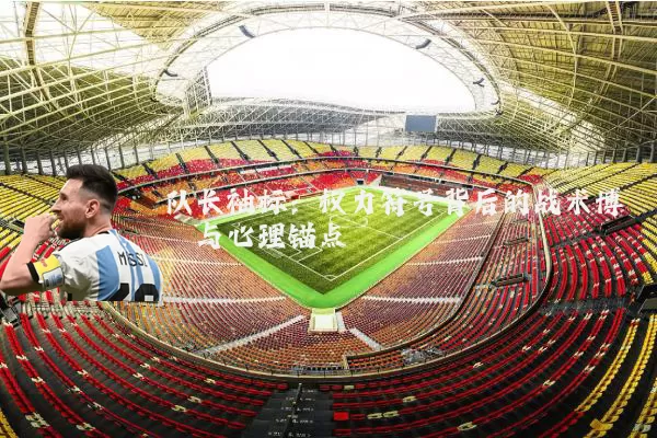 队长袖标：权力符号背后的战术博弈与心理锚点