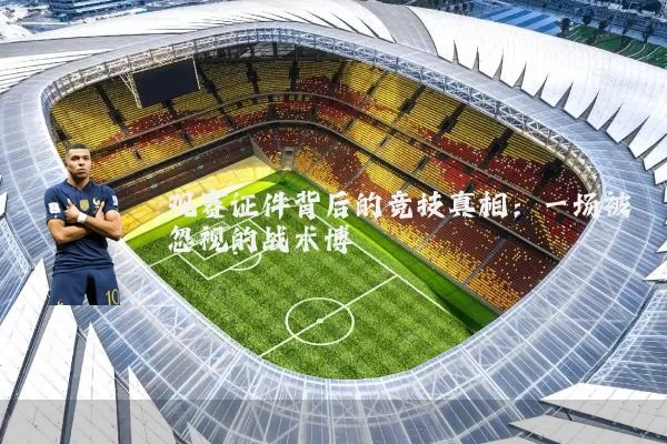 观赛证件背后的竞技真相：一场被忽视的战术博弈