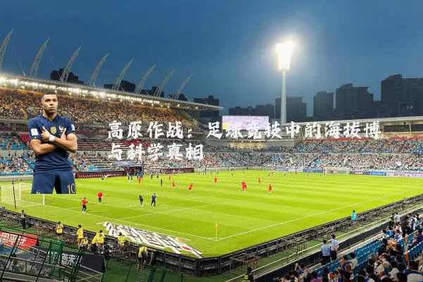 高原作战:足球竞技中的海拔博弈与科学真相