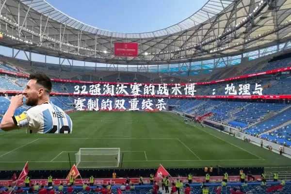 32强淘汰赛的战术博弈:地理与赛制的双重绞杀