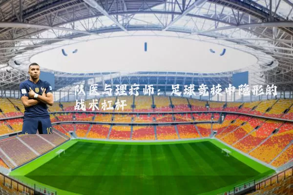 队医与理疗师:足球竞技中隐形的战术杠杆