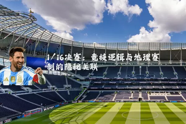 1/16决赛：竞技逻辑与地理赛制的隐秘关联