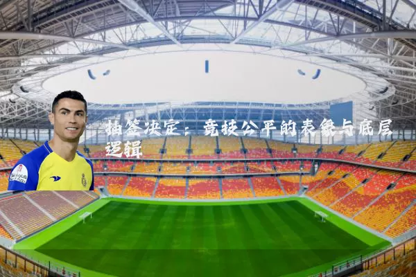 抽签决定:竞技公平的表象与底层逻辑
