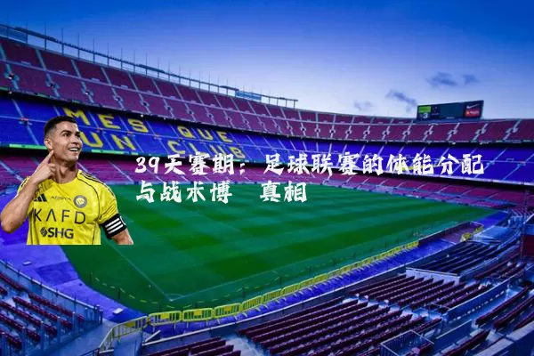 39天赛期：足球联赛的体能分配与战术博弈真相