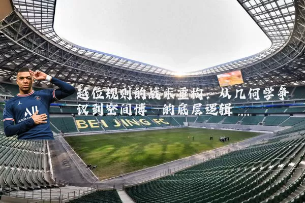 越位规则的战术重构:从几何学争议到空间博弈的底层逻辑