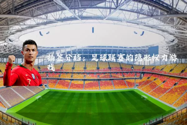 抽签分档：足球联赛的隐形权力游戏