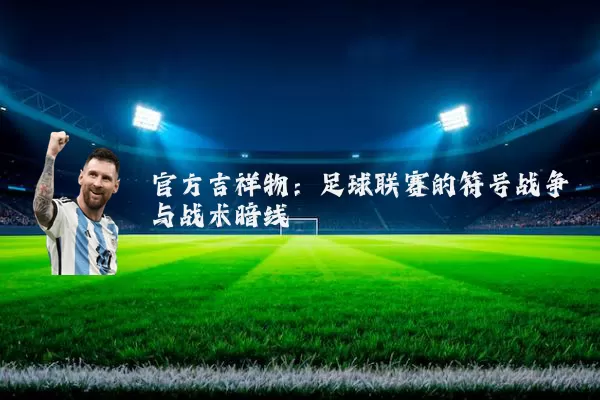 官方吉祥物:足球联赛的符号战争与战术暗线