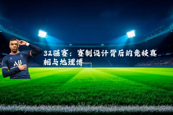 32强赛:赛制设计背后的竞技真相与地理博弈